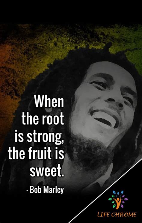 Feel good bob marley quotes. "When the root is strong, the fruit is sweet." - Bob ...