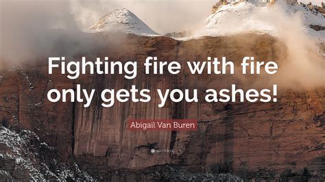 Jack london's short story to build a fire pits human knowledge and judgment against the cruel powers of nature. Abigail Van Buren Quote: "Fighting fire with fire only gets you ashes!"