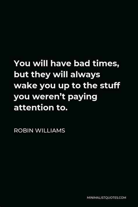 Robin Williams Quote You Will Have Bad Times But They Will Always