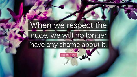 Robert Henri Quote When We Respect The Nude We Will No Longer Have