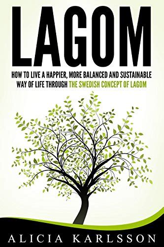 Lagom How To Live A Happier More Balanced And Sustainable Way Of Life Through The Swedish