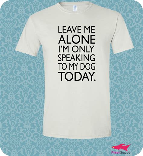 Leave Me Alone Im Only Speaking To My Dog Today Pet Lovers T Shirt