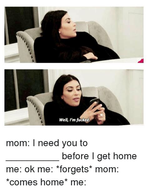 Well I M Fucked Mom I Need You To Before I Get Home Me Ok Me Forgets Mom Comes