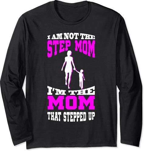 I Am Not The Step Mom I Am The Mom That Stepped Up T Long Sleeve T Shirt Uk Clothing