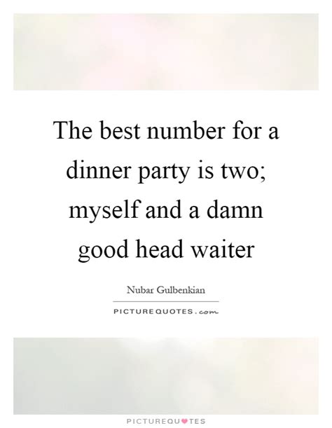 The best number for a dinner party is two; myself and a damn