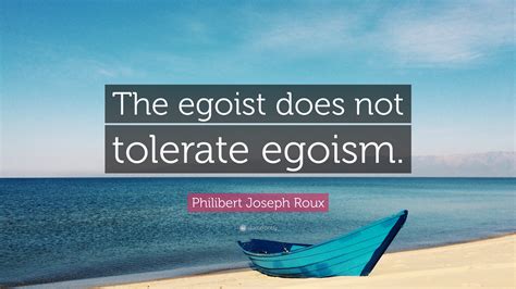 Browse +200.000 popular quotes by author, topic, profession, birthday, and more. Philibert Joseph Roux Quote: "The egoist does not tolerate egoism." (12 wallpapers) - Quotefancy