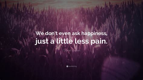 Charles Bukowski Quote We Dont Even Ask Happiness Just