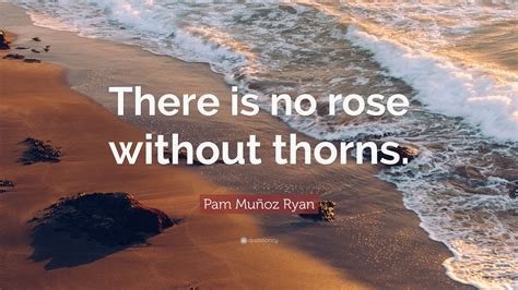 Pam Muñoz Ryan Quote There Is No Rose Without Thorns