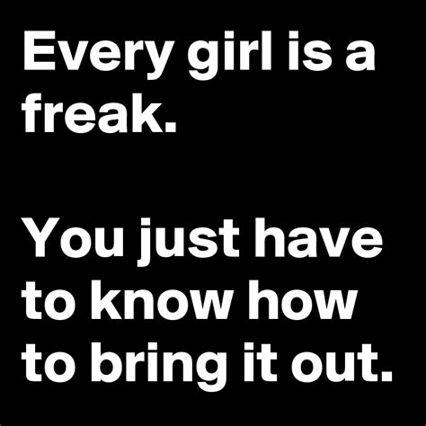 Every Girl Is A Freak You Just Have To Know How To Bring It Out Post By Tiaralynn On Boldomatic