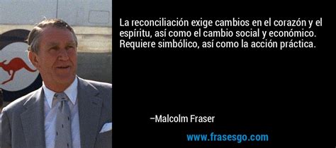 La reconciliación exige cambios en el corazón y el espíritu Malcolm Fraser