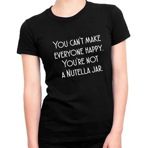 You Cant Make Everyone Happy Youre Not A Nutella Jar Womens T Shirt