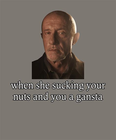 Funny Breaking Bad Mike Ehrmantraut Meme When She Sucking Your Nuts And
