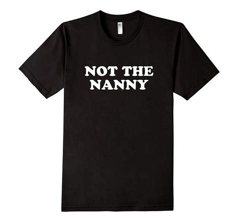 Not The Nanny Explanation Funny T Shirt T Shirt T Shirts With