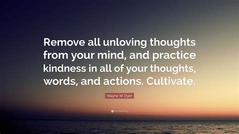 Wayne W Dyer Quote Remove All Unloving Thoughts From Your Mind And