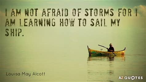 Check spelling or type a new query. Louisa May Alcott quote: I am not afraid of storms for I am learning...