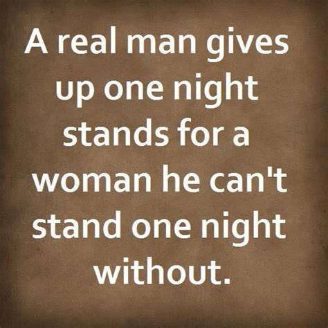 No A Real Man Gives Up One Nights Stands When He Finds A Girl Worth Keeping Around For More