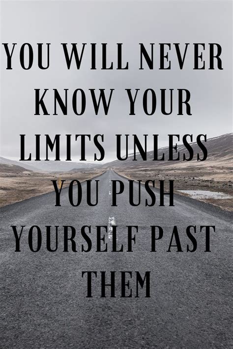 You Will Never Know Your Limits Unless You Push Yourself Past Them I Am