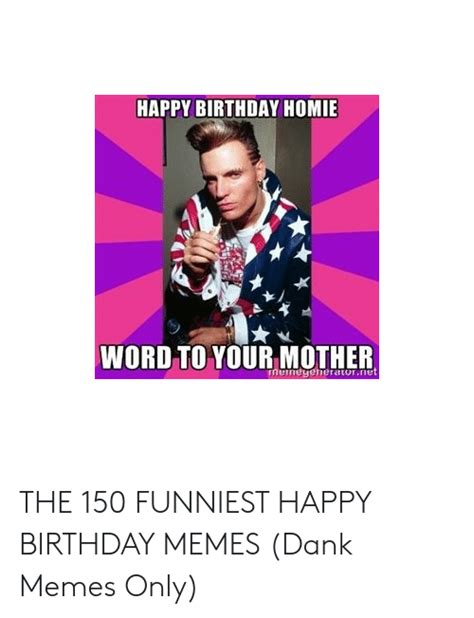 Happy Birthday Homie Word To Your Mother Memeyeheratorne The 150