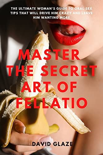 Master The Secret Art Of Fellatio The Ultimate Woman S Guide To Oral