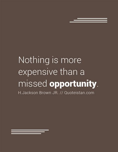 Nothing Is More Expensive Than A Missed Opportunity Opportunity Quotes Likeable Quotes