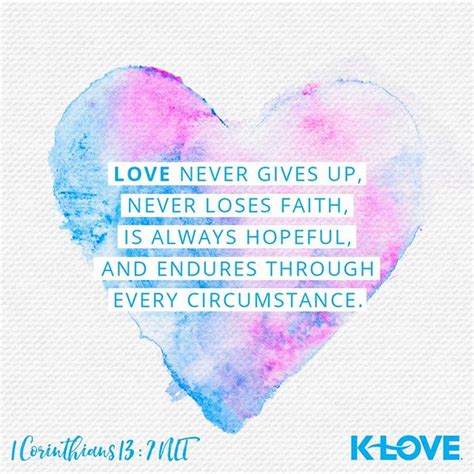 This led to the quarrels and exhibitions of selfishness and pride. Love never gives up, never loses faith, is always hopeful ...