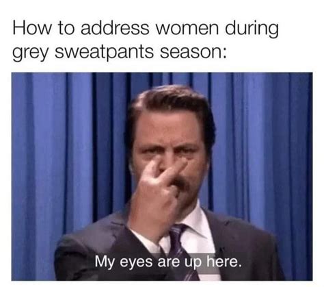 How To Address Women During Grey Sweatpants Season My Eyes Are Up Here