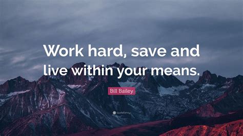 Bill Bailey Quote Work Hard Save And Live Within Your Means