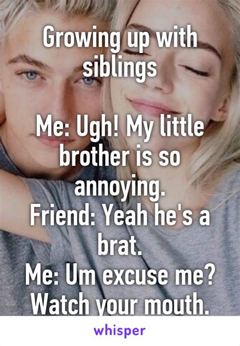 growing up with siblings me ugh my little brother is so annoying friend yeah he s a brat me