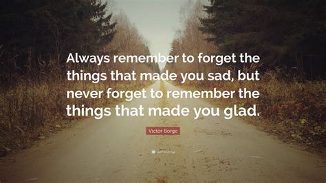 Victor Borge Quote Always Remember To Forget The Things That Made You