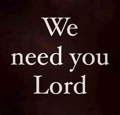 Lord We Need You Needing You Quotes Lord Quote We Need You