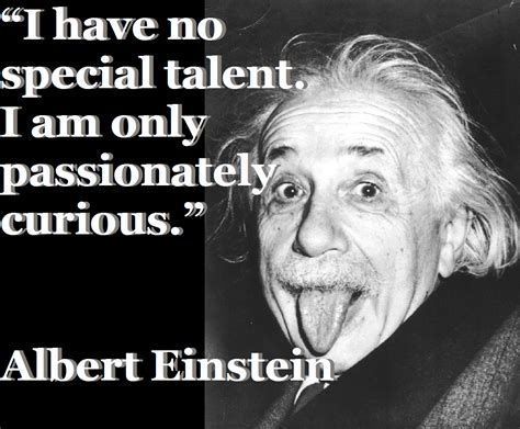 I Have No Special Talent I Am Only Passionately Curious ~ Albert