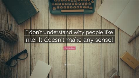 Clay Aiken Quote “i Dont Understand Why People Like Me It Doesnt