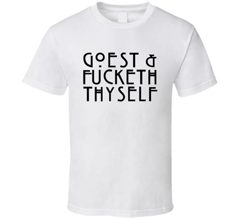 Goest And Fucketh Thyself Funny Old English Speech T Shirt