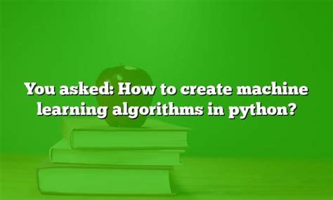 You Asked How To Create Machine Learning Algorithms In Python