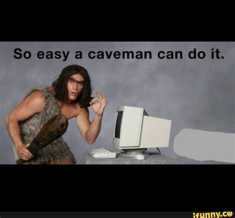 So Easy A Caveman Can Do It