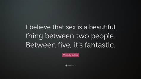 Woody Allen Quote “i Believe That Sex Is A Beautiful Thing Between Two People Between Five It
