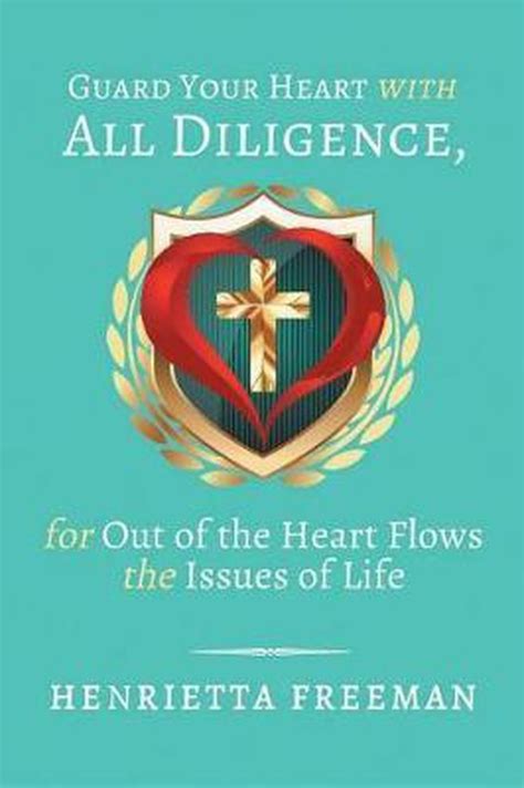 Guard Your Heart With All Diligence For Out Of The Heart Flows The