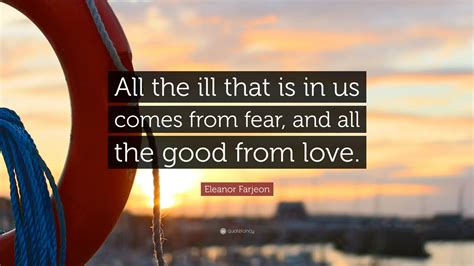 Eleanor Farjeon Quote “all The Ill That Is In Us Comes From Fear And All The Good From Love”
