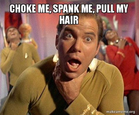 Choke Me Spank Me Pull My Hair Captain Kirk Choking Make A Meme