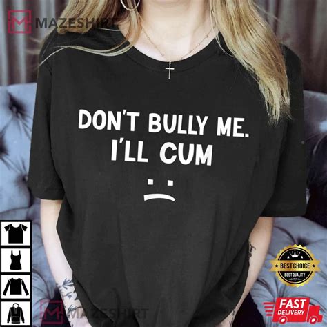 Funny Don’t Bully Me I’ll Cum Best T Shirt