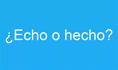 ¿cómo Se Escribe Hecho O Echo Significado Y Ejemplos