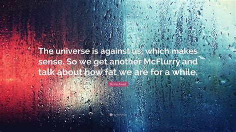 Mona Awad Quote The Universe Is Against Us Which Makes Sense So We