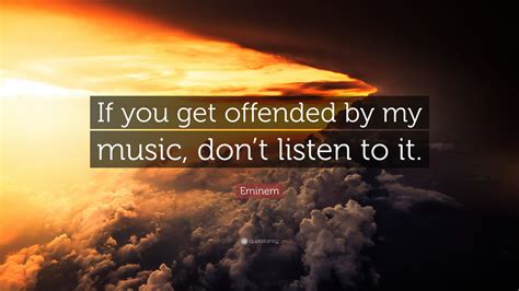 eminem quote “if you get offended by my music don t listen to it ”