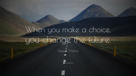 Deepak Chopra Quote When You Make A Choice You Change