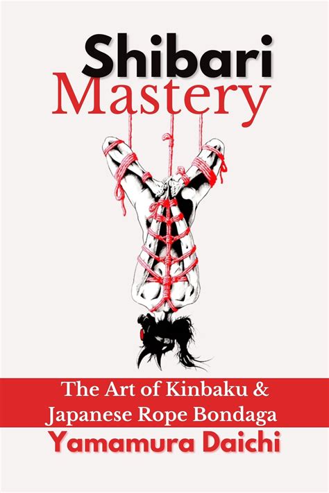 Shibari Mastery The Art Of Kinbaku And Japanese Rope Bondage By