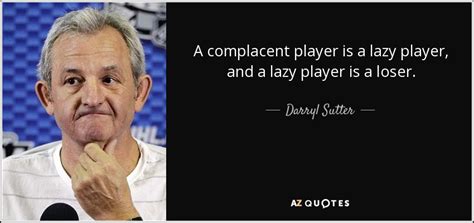 Darryl john sutter (born august 19, 1958 in viking, alberta ) is a retired canadian professional forward and coach, and current head coach of the los angeles kings in the national hockey league. TOP 7 QUOTES BY DARRYL SUTTER | A-Z Quotes