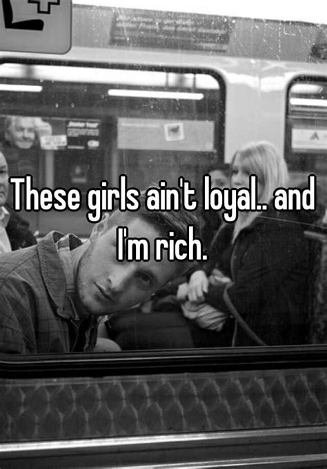 These Girls Ain T Loyal And I M Rich