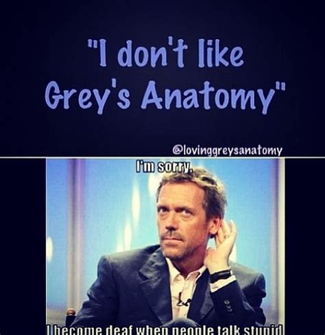 Discover more posts about greys anatomy quotes. Gregory House does not like Grey's Anatomy. (Neither do I ...