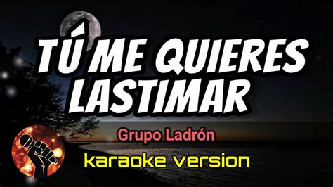 Tú Me Quieres Lastimar Grupo Ladrón Karaoke Version Youtube