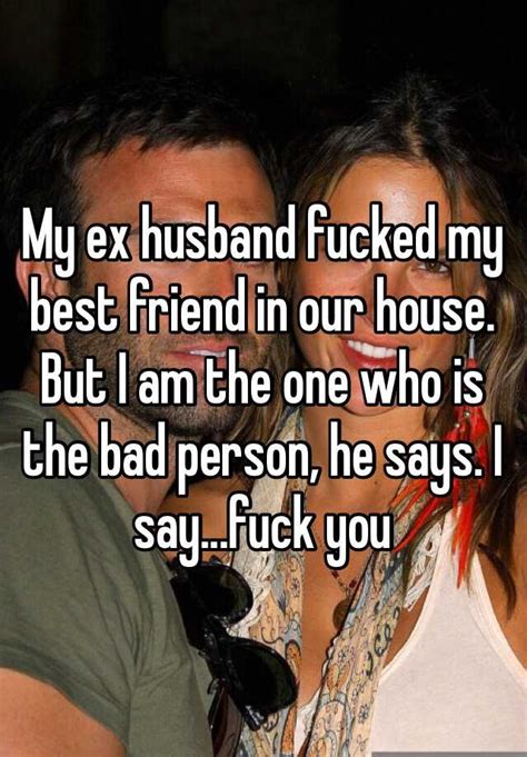 my ex husband fucked my best friend in our house but i am the one who is the bad person he